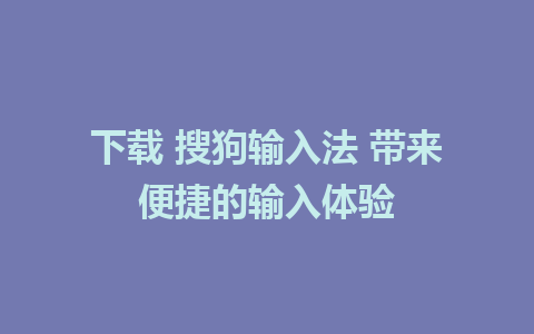 下载 搜狗输入法 带来便捷的输入体验