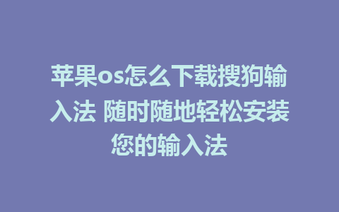 苹果os怎么下载搜狗输入法 随时随地轻松安装您的输入法