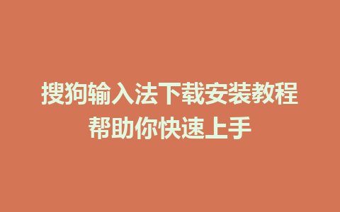 搜狗输入法下载安装教程帮助你快速上手