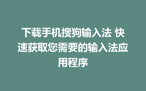 下载手机搜狗输入法 快速获取您需要的输入法应用程序