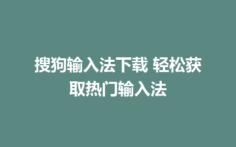 搜狗输入法下载 轻松获取热门输入法