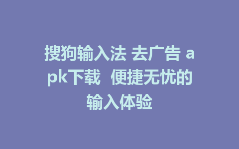 搜狗输入法 去广告 apk下载  便捷无忧的输入体验