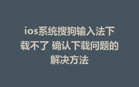 ios系统搜狗输入法下载不了 确认下载问题的解决方法