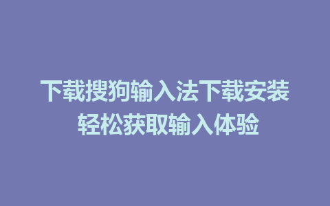 下载搜狗输入法下载安装 轻松获取输入体验