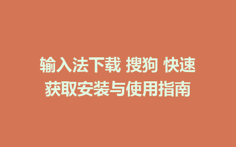 输入法下载 搜狗 快速获取安装与使用指南