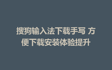 搜狗输入法下载手写 方便下载安装体验提升