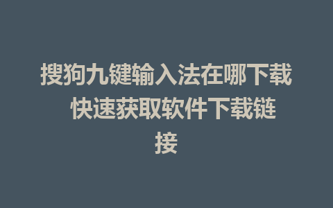 搜狗九键输入法在哪下载  快速获取软件下载链接