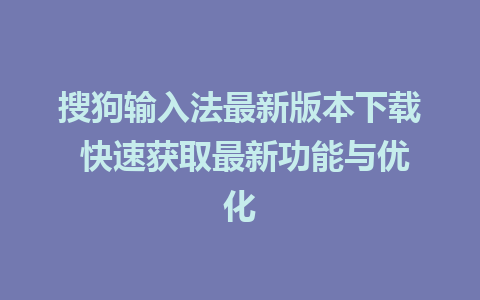 搜狗输入法最新版本下载 快速获取最新功能与优化