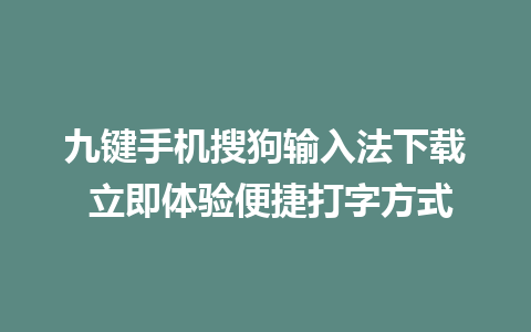 九键手机搜狗输入法下载 立即体验便捷打字方式