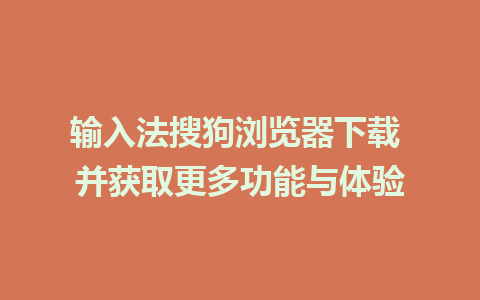 输入法搜狗浏览器下载 并获取更多功能与体验  