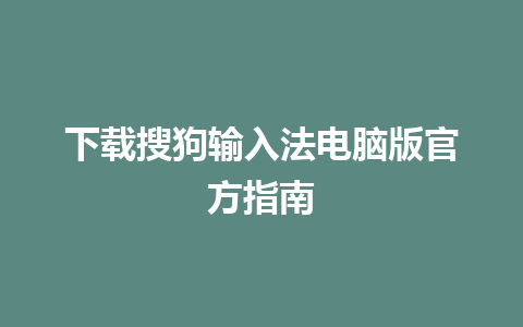 下载搜狗输入法电脑版官方指南 