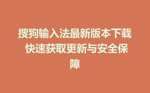 搜狗输入法最新版本下载 快速获取更新与安全保障