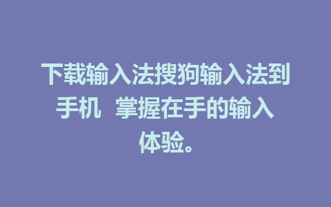 下载输入法搜狗输入法到手机  掌握在手的输入体验。