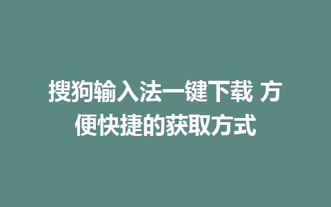 搜狗输入法一键下载 方便快捷的获取方式