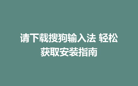 请下载搜狗输入法 轻松获取安装指南