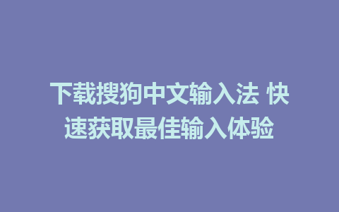 下载搜狗中文输入法 快速获取最佳输入体验