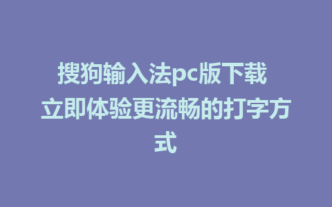 搜狗输入法pc版下载 立即体验更流畅的打字方式