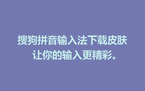 搜狗拼音输入法下载皮肤 让你的输入更精彩。