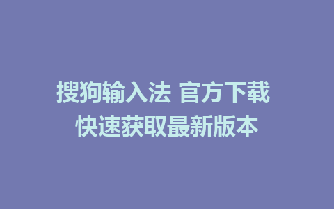 搜狗输入法 官方下载 快速获取最新版本