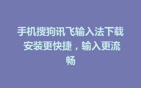 手机搜狗讯飞输入法下载 安装更快捷，输入更流畅