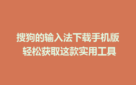 搜狗的输入法下载手机版 轻松获取这款实用工具