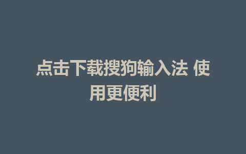 点击下载搜狗输入法 使用更便利