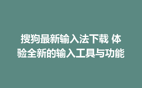 搜狗最新输入法下载 体验全新的输入工具与功能