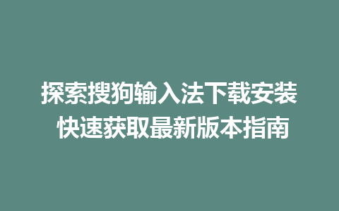 探索搜狗输入法下载安装 快速获取最新版本指南