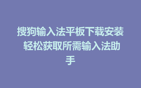 搜狗输入法平板下载安装 轻松获取所需输入法助手