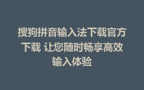 搜狗拼音输入法下载官方下载 让您随时畅享高效输入体验