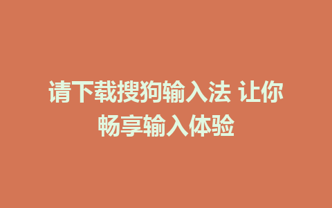 请下载搜狗输入法 让你畅享输入体验