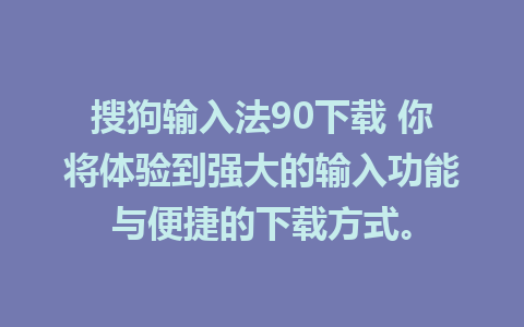 搜狗输入法90下载 你将体验到强大的输入功能与便捷的下载方式。