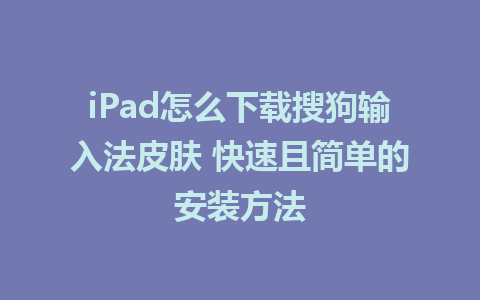 iPad怎么下载搜狗输入法皮肤 快速且简单的安装方法