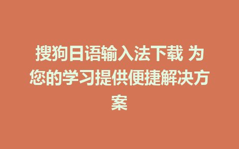 搜狗日语输入法下载 为您的学习提供便捷解决方案