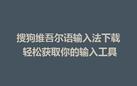 搜狗维吾尔语输入法下载 轻松获取你的输入工具