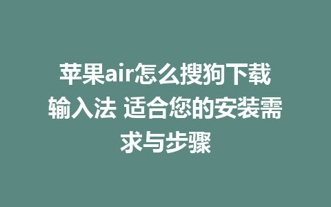 苹果air怎么搜狗下载输入法 适合您的安装需求与步骤