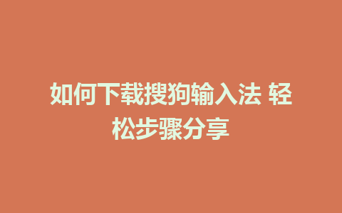 如何下载搜狗输入法 轻松步骤分享