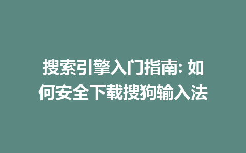 搜索引擎入门指南: 如何安全下载搜狗输入法