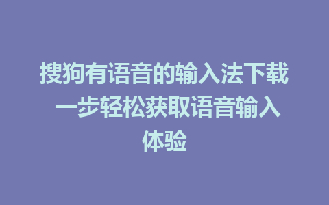 搜狗有语音的输入法下载 一步轻松获取语音输入体验