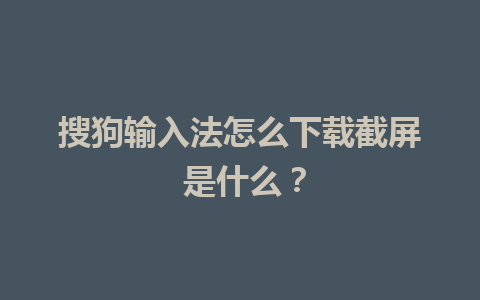 搜狗输入法怎么下载截屏 是什么？