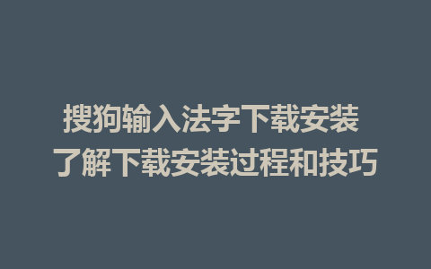 搜狗输入法字下载安装 了解下载安装过程和技巧