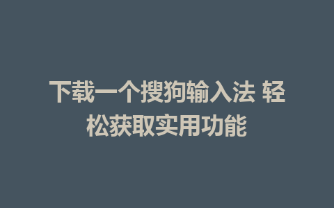 下载一个搜狗输入法 轻松获取实用功能 