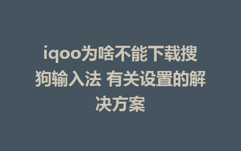 iqoo为啥不能下载搜狗输入法 有关设置的解决方案