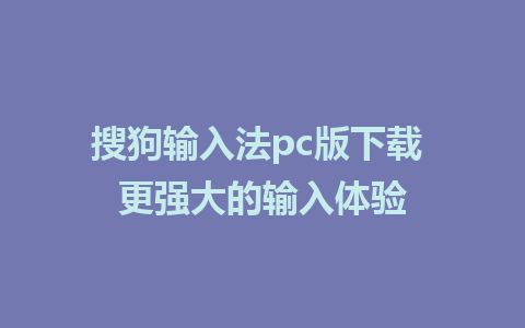 搜狗输入法pc版下载 更强大的输入体验 