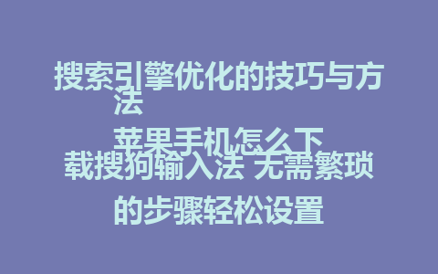 搜索引擎优化的技巧与方法  
苹果手机怎么下载搜狗输入法 无需繁琐的步骤轻松设置