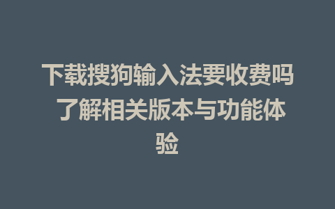 下载搜狗输入法要收费吗 了解相关版本与功能体验