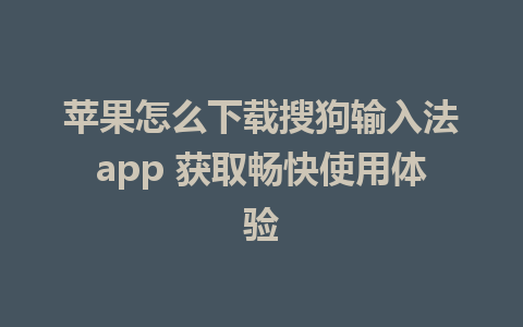 苹果怎么下载搜狗输入法app 获取畅快使用体验